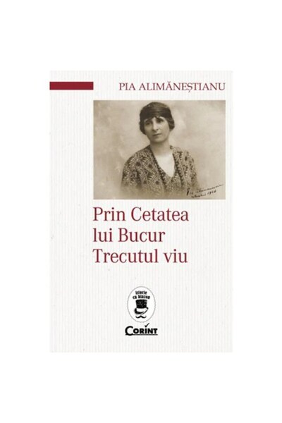 Corint Prin Cetatea Bucurului - Trecutul Viu - Pia Alimanestianu