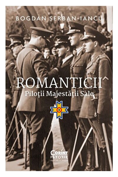 Corint Romanticii. Pilotii Majestatii Sale Bogdan ?erban-Iancu