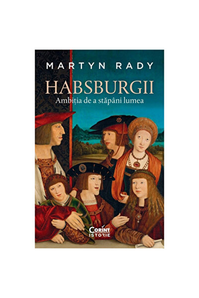 Corint Habsburgii. Ambiția de a conduce lumea, Martyn Rady