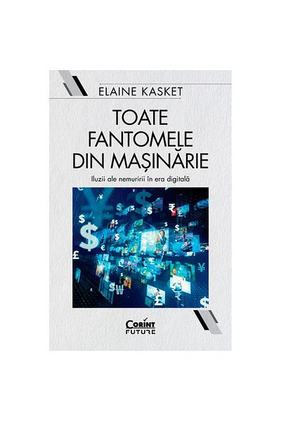 Corint All the Ghosts in the Machine: Illusions of Immortality in the Digital Age, Elaine Kasket
