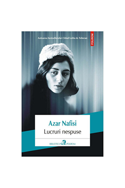 Polirom Lucruri nespuse - Azar Nafisi