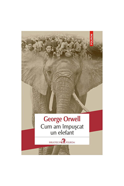 Polirom Cum am împușcat un elefant, George Orwell