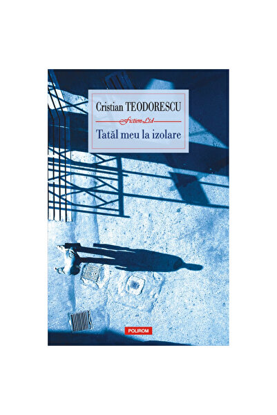 Polirom Tatăl meu în izolare - Cristian Teodorescu, ediția 2021