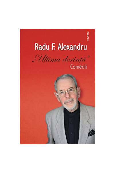 Polirom Ultima Dorinta. Comedii, Radu F. Alexandru