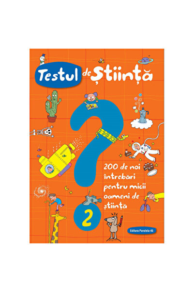 Paralela 45 Test de știință nr. 2. 200 de întrebări noi pentru micii oameni d...
