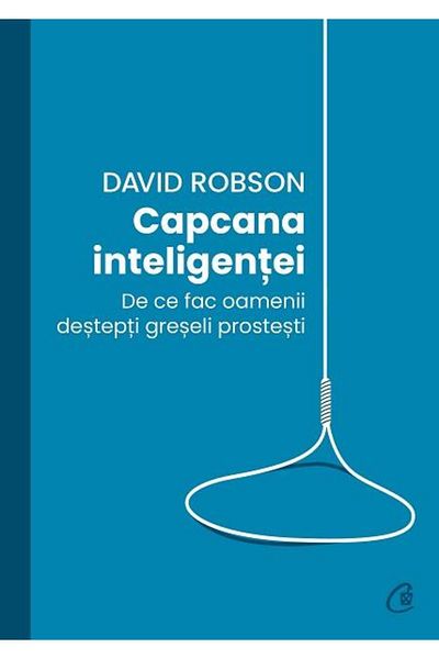Editura Curtea Veche The Intelligence Trap: Why Smart People Make Stupid Mistakes, David Robson