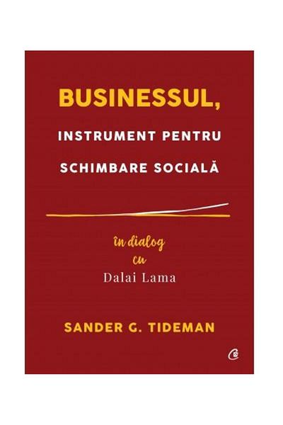 Editura Curtea Veche Businessul, instrument pentru schimbare sociala. In dialog cu Dalai Lama, Sander G. Tideman