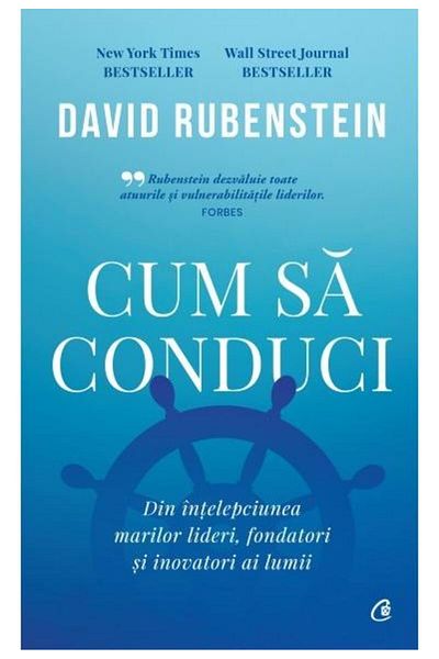 Editura Curtea Veche Cum sa conduci. Din intelepciunea marilor lideri, fondatori si inovatori ai lumii, David Rubenstein