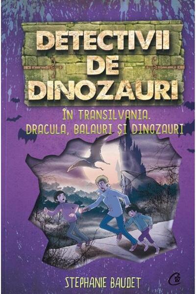 Editura Curtea Veche Detectivii de dinozauri in Transilvania. A sasea carte, Stephanie Baudet