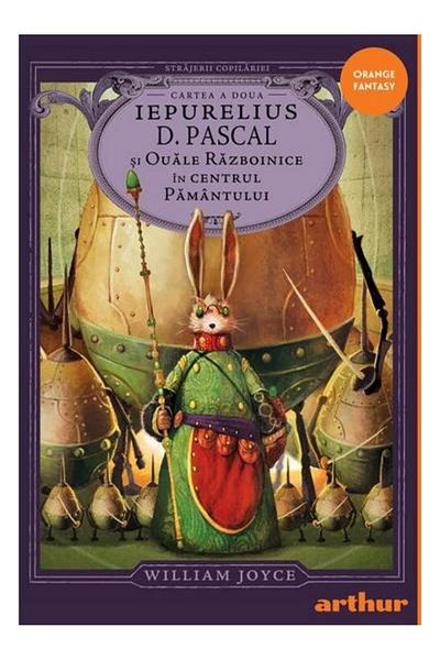 Editura Arthur Strajerii copilariei. Iepurelius D. Pascal si Ouale Razboinice in Centrul Pamantului, William Joyce