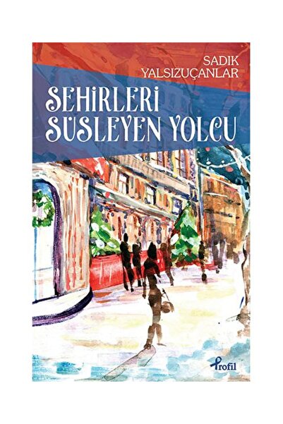 Profil Kitap Şehirleri Süsleyen Yolcu / Profil Kitap / Sadık Yalsızuçanlar