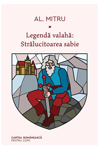 Editura Cartea Romaneasca Legenda valaha: Stralucitoarea sabie, Alexandru Mitru