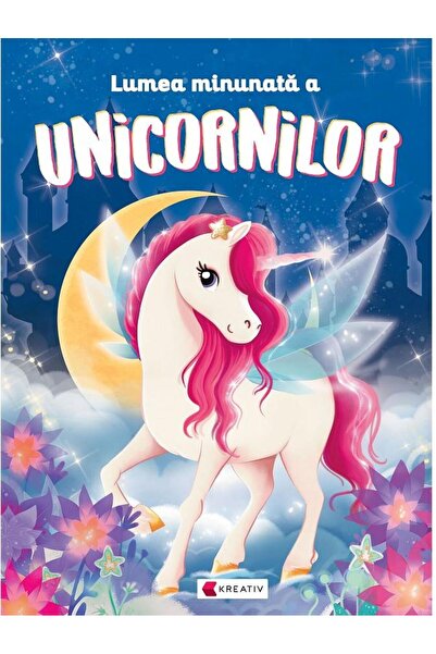Editura Kreativ Lumea minunata a unicornilor