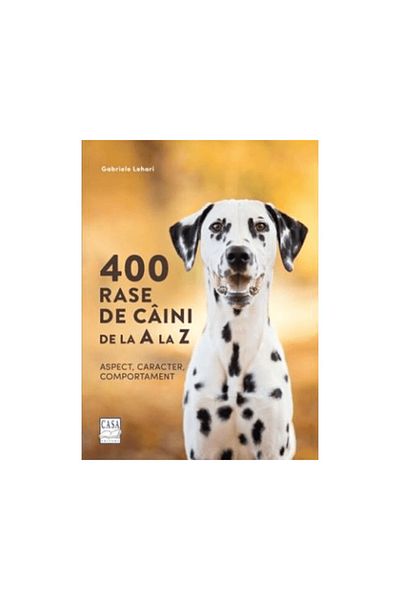Editura Casa 400 de rase de câini de la A la Z - Aspect, caracter, comportament, Gabriele Lehari