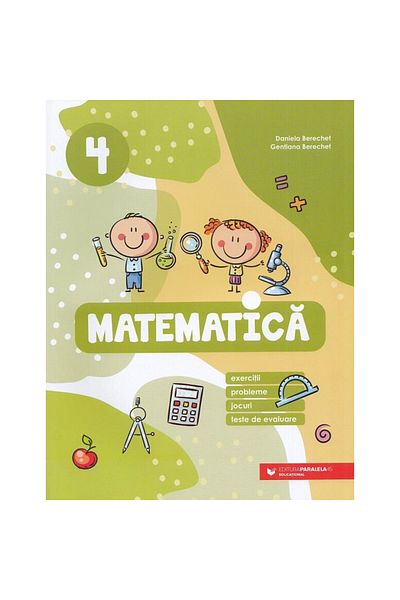 Paralela 45 Matematică. Exerciții, probleme, jocuri, teste de evaluare. Clasa a IV-a, Daniela Berechet