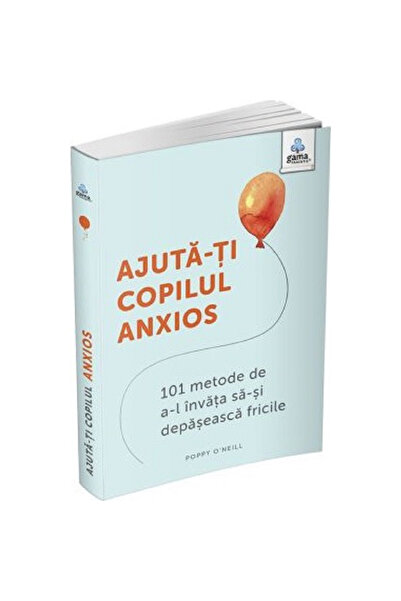 Gama Ajută-ți copilul anxios: 101 moduri de a-l învăța să-și depășească temerile