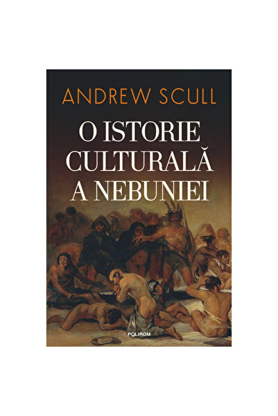 Polirom O istorie culturală a nebuniei - Andrew Scull, ed. 2023