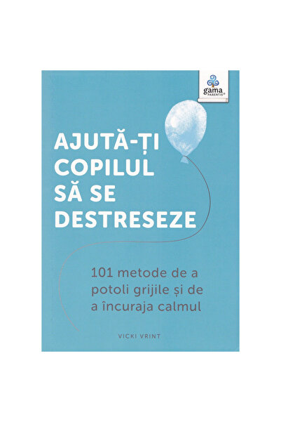 Gama Ajută-ți copilul să se destreseze: 101 modalități de a calma grijile și de a încuraja calmul