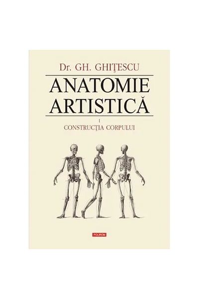Polirom Anatomie artistică. Volumul I - Construcția corpului - Gheorghe Ghițescu
