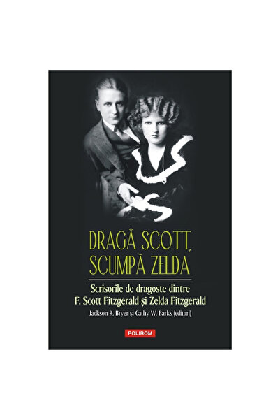 Polirom Dragă Scott, dragă Zelda - Jackson R. Bryer, Cathy W. Barks