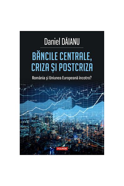 Polirom Central banks, crisis and post-crisis. Romania and the European Union where to?, Daniel Daianu