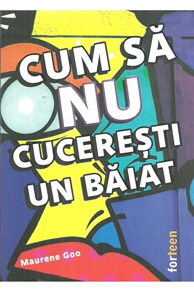 Editura Forteen Cum sa nu cuceresti un baiat, Maurene Goo