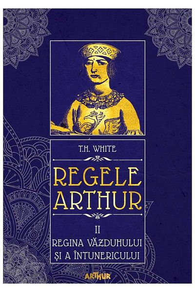 Editura Arthur Regele Arthur II: Regina vazduhului si a intunericului, T.H. White