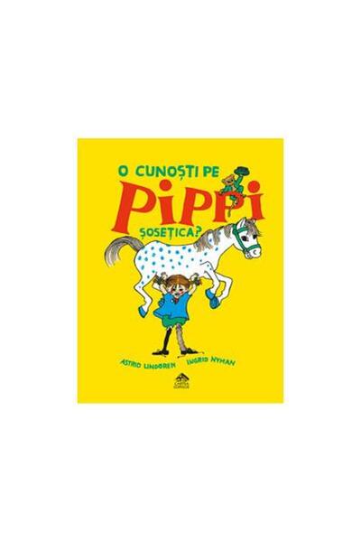 Editura Cartea Copiilor O cunosti pe Pippi Sosetica?, Astrid Lindgren