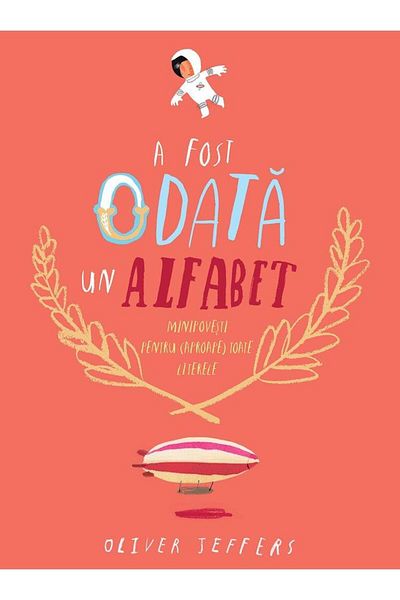Editura Arthur A fost odata un alfabet. Minipovesti pentru (aproape) toate literele, Oliver Jeffers