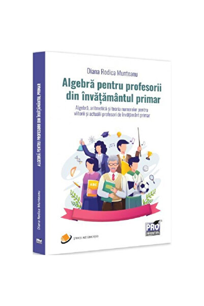 Pro Universitaria Algebră pentru profesorii din învăţământul primar - Diana Rodica Munteanu, ed 2023