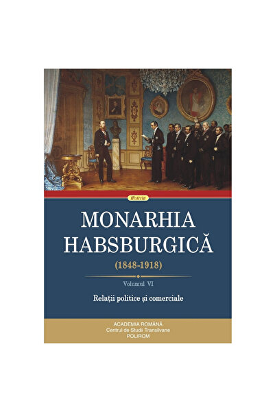 Polirom Monarhia Habsburgică 1848-1918 Vol. 6: Relații politice și comerciale