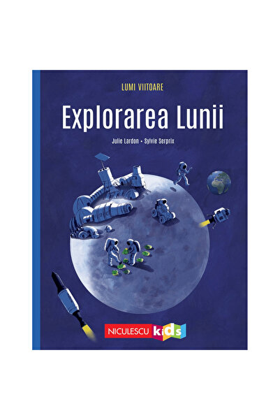 Niculescu Lumi viitoare. Explorând Luna, Julie Lardon, ilustrații: Sylvie Ser...