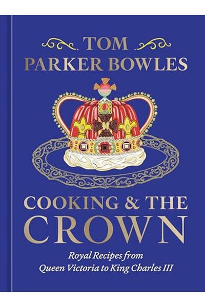 TEN SPEED PRESS Cooking And The Crown Royal Recipes From Queen Victoria To King Charles Iii [A Cookbook]