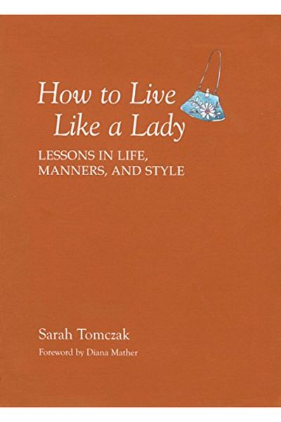 The Lyons Press How To Live Like A Lady Lessons In Life Manners And Style