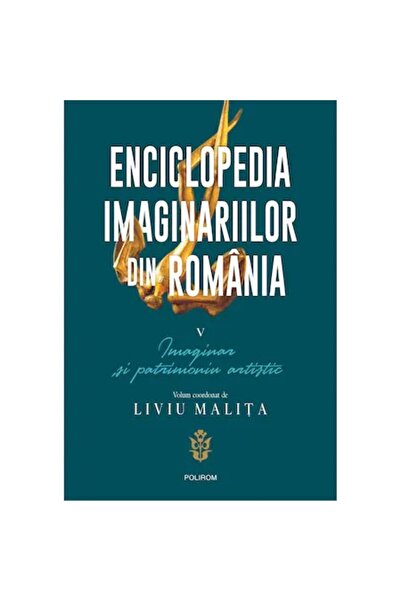 Polirom Enciclopedia Imaginarelor Românești. Vol. V: Imaginar și Patrimoniu A...