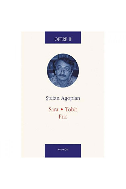 Polirom Lucrări II. Sara. Tobit Frica - Stefan Agopian