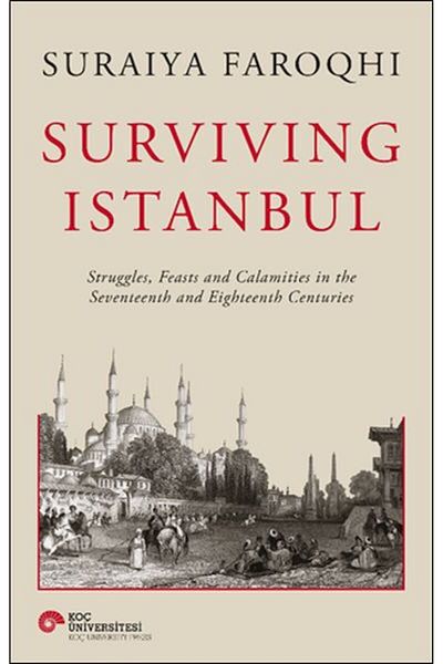Koç Üniversitesi Yayınları Surviving Istanbul Struggles Feasts and Calamities in the Seventeenth and Eighteenh Centuries