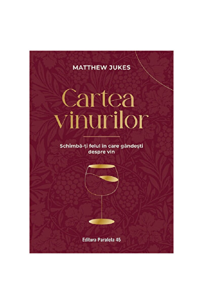 Paralela 45 Cartea despre vin. Schimbă-ți felul în care gândești despre vin - Matthew Jukes