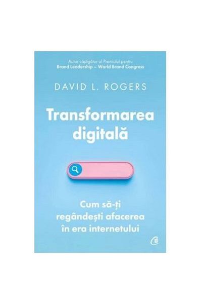 Curtea Veche Digital Transformation: How to Reimagine Your Business in the Internet Age, David L. Rogers