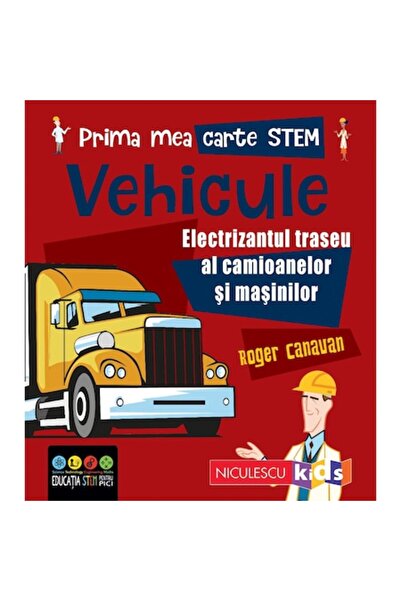 Niculescu Prima mea carte STEM: VEHICULE. Călătoria electrizantă a camioanelo...