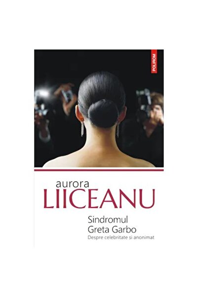 Polirom Sindromul Greta Garbo. Despre celebritate și anonimat, Aurora Liiceanu