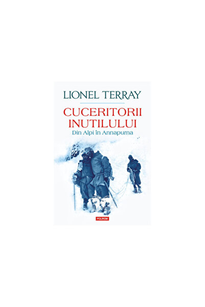 Polirom Cuceritorii inutilului. De la Alpi la Annapurna, Lionel Terray, Polirom