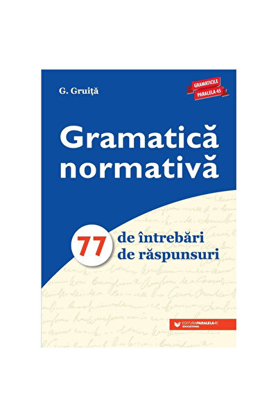 Paralela 45 Reguli gramaticale. 77 de întrebări. 77 de răspunsuri, G. Gruita,...