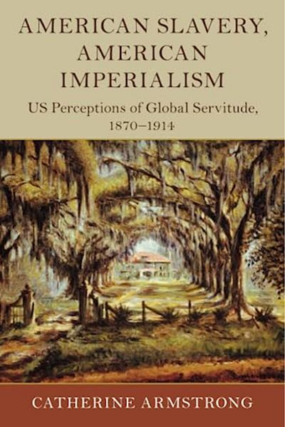 Cambridge University Press American Slavery American Imperialism Us Perceptions Of Global Servitude 18701914