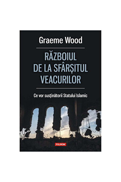 Polirom Războiul sfârșitului veacurilor. Ce vor susținătorii Statului Islamic...