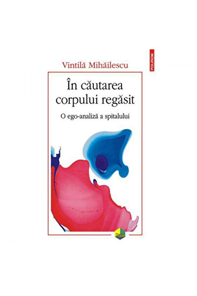 Polirom În căutarea corpului găsit. O analiză a eului spitalului, Vintilă Mih...