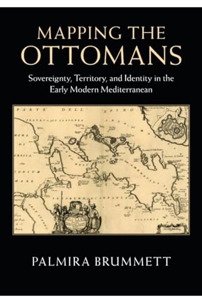 Cambridge University Press Mapping The Ottomans Sovereignty Territory And Identity In The Early Modern Mediterranean