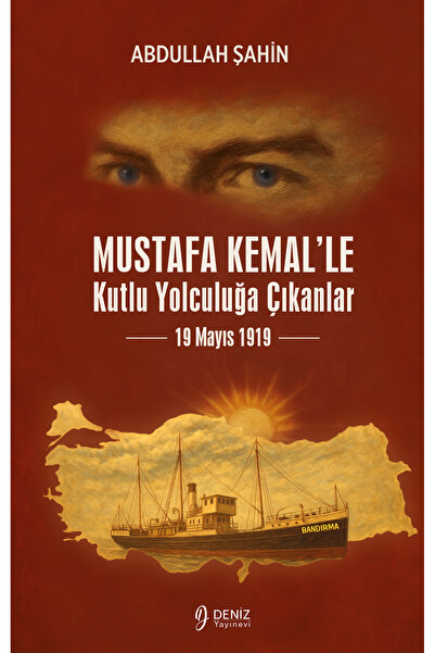 DENİZ YAYINEVİ MUSTAFA KEMAL’LE KUTLU YOLCULUĞA ÇIKANLAR-19 Mayıs 1919