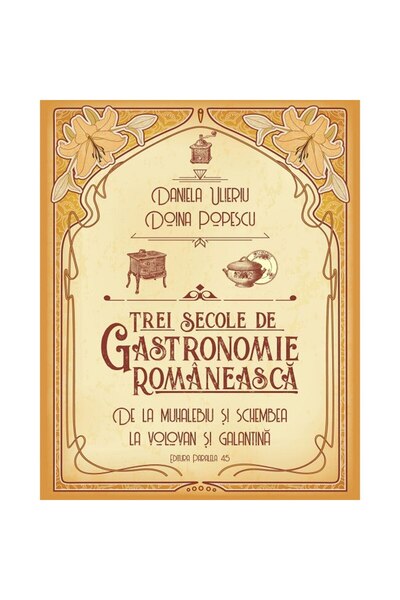 Editura Paralela 45 Trei secole de gastronomie. De la Muhalebiu si Schembea l...