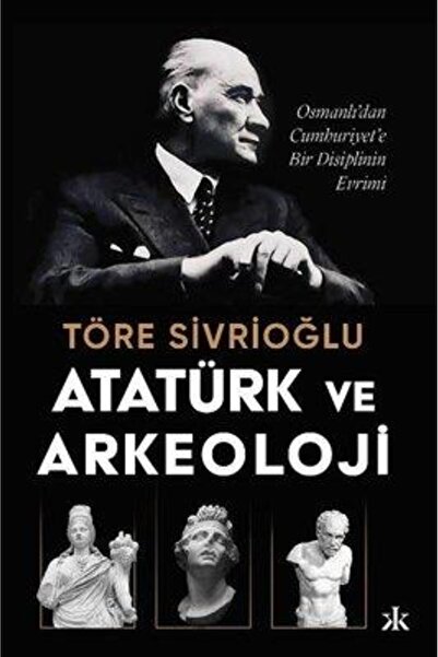 Kafka Kitap Atatürk ve Arkeoloji: Osmanlı'dan Cumhuriyet'e Bir Disiplinin Evrimi